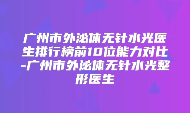广州市外泌体无针水光医生排行榜前10位能力对比-广州市外泌体无针水光整形医生