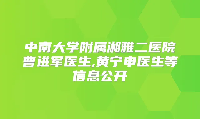 中南大学附属湘雅二医院曹进军医生,黄宁申医生等信息公开
