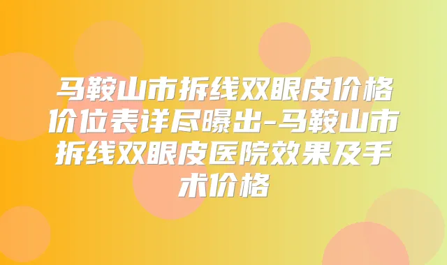 马鞍山市拆线双眼皮价格价位表详尽曝出-马鞍山市拆线双眼皮医院效果及手术价格
