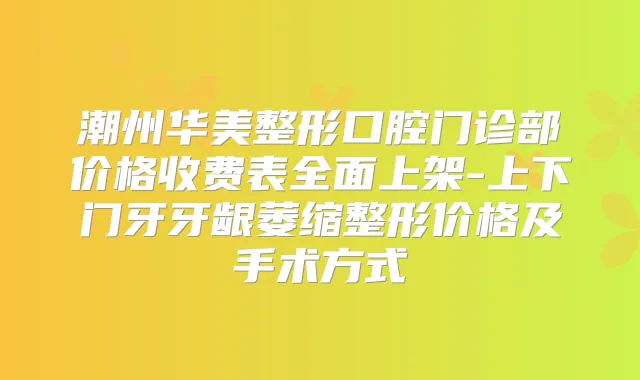 潮州华美整形口腔门诊部价格收费表全面上架-上下门牙牙龈萎缩整形价格及手术方式