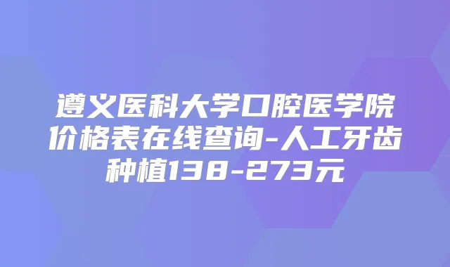 遵义医科大学口腔医学院价格表在线查询-人工牙齿种植138-273元