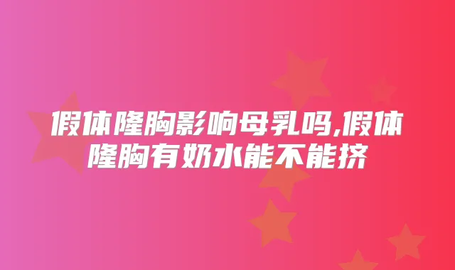 假体隆胸影响母乳吗,假体隆胸有奶水能不能挤