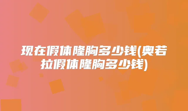 现在假体隆胸多少钱(奥若拉假体隆胸多少钱)