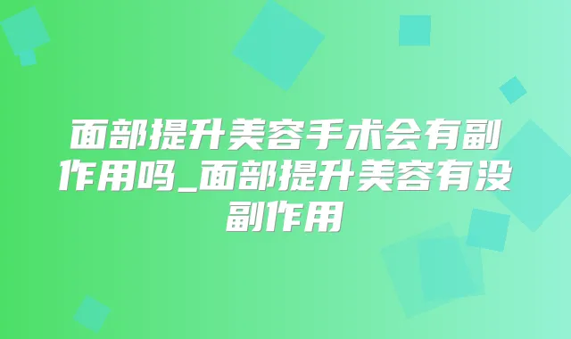 面部提升美容手术会有副作用吗_面部提升美容有没副作用