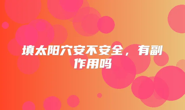 填太阳穴安不安全,有副作用吗