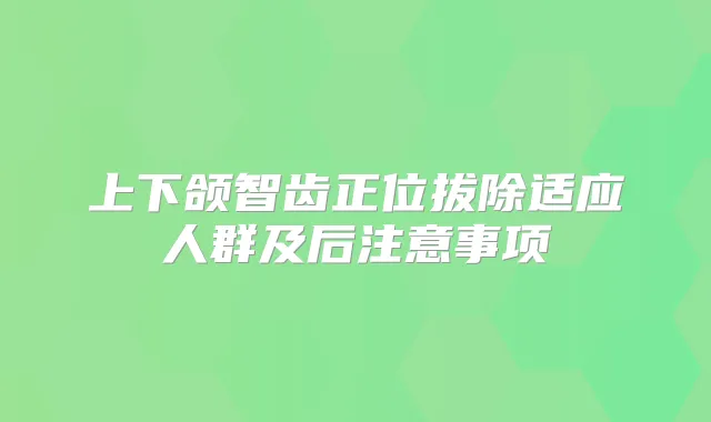 上下颌智齿正位拔除适应人群及后注意事项