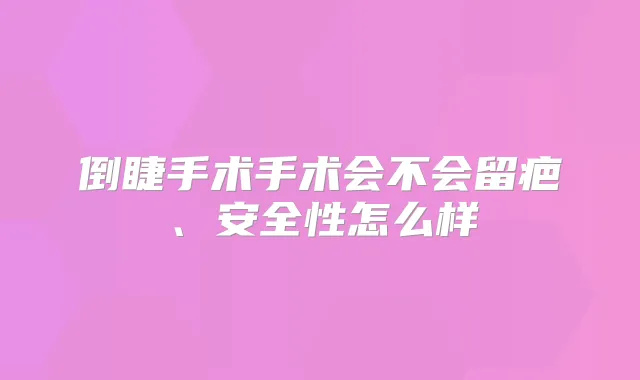 倒睫手术手术会不会留疤、安全性怎么样