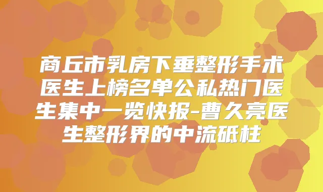 商丘市乳房下垂整形手术医生上榜名单公私热门医生集中一览快报-曹久亮医生整形界的中流砥柱
