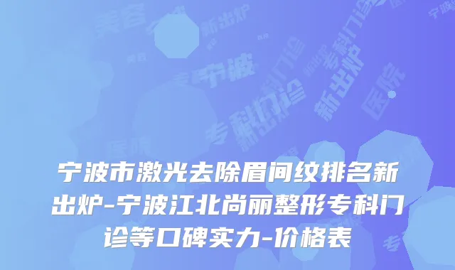 宁波市激光去除眉间纹排名新出炉-宁波江北尚丽整形专科门诊等口碑实力-价格表