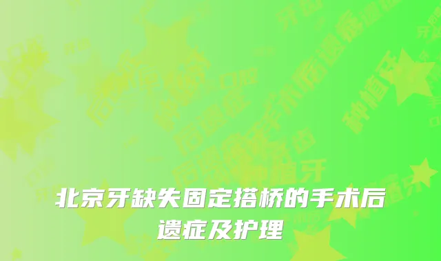 北京牙缺失固定搭桥的手术后遗症及护理