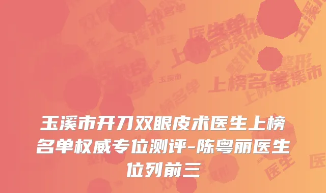 玉溪市开刀双眼皮术医生上榜名单专位测评-陈粤丽医生位列前三