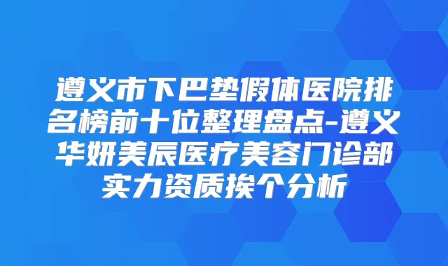 遵义市下巴垫假体医院排名榜前十位整理盘点-遵义华妍美辰医疗美容门诊部实力资质挨个分析