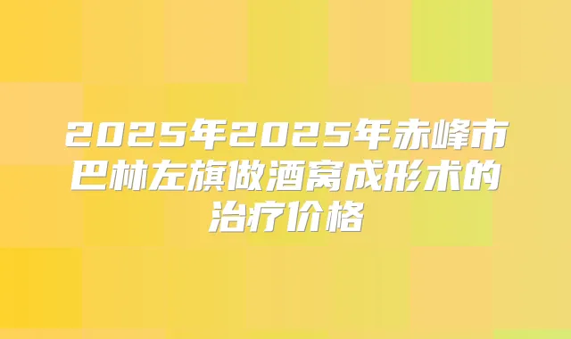 2025年2025年赤峰市巴林左旗做酒窝成形术的价格