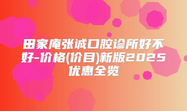 田家庵张诚口腔诊所好不好-价格(价目)新版2025优惠全览