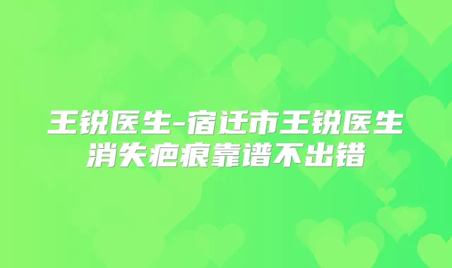 王锐医生-宿迁市王锐医生消失疤痕靠谱不出错