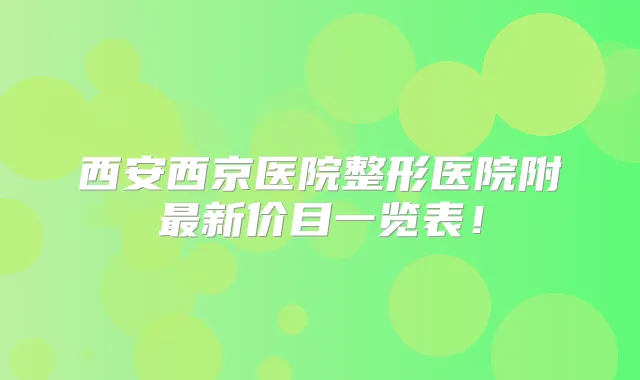 西安西京医院整形医院附新价目一览表!