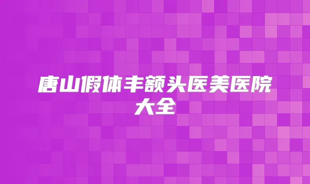 唐山假体丰额头医美医院大全