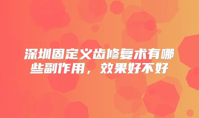 深圳固定义齿修复术有哪些副作用，效果好不好