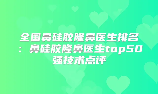 全国鼻硅胶隆鼻医生排名:鼻硅胶隆鼻医生top50强技术点评