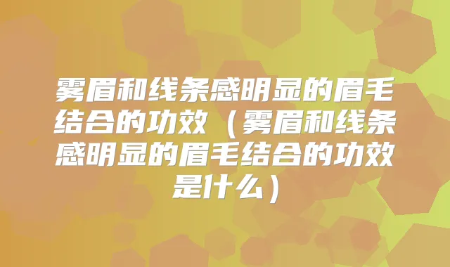 雾眉和线条感明显的眉毛结合的功效(雾眉和线条感明显的眉毛结合的功效是什么)