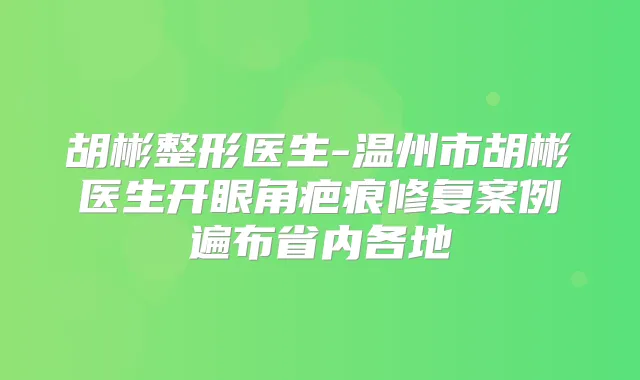 胡彬整形医生-温州市胡彬医生开眼角疤痕修复案例遍布省内各地