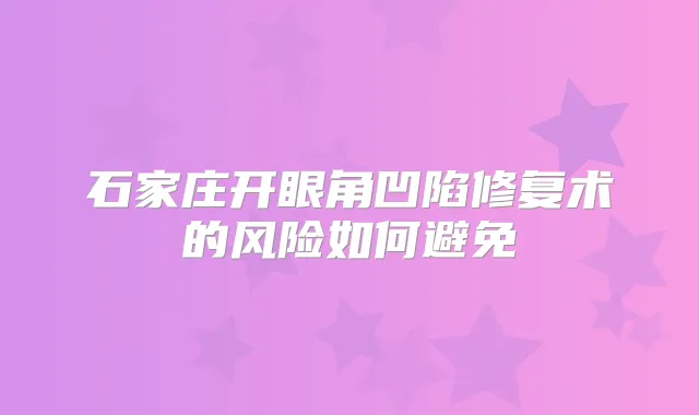 石家庄开眼角凹陷修复术的风险如何避免