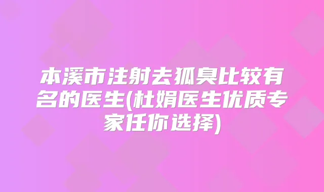 本溪市注射去狐臭比较有名的医生(杜娟医生优质专家任你选择)