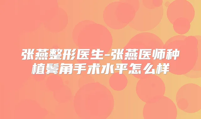 张燕整形医生-张燕医师种植鬓角手术水平怎么样