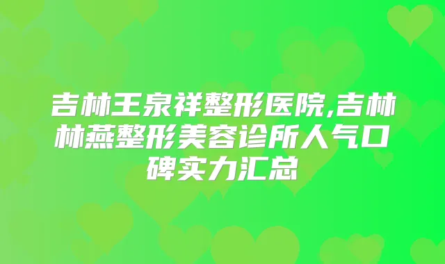 吉林王泉祥整形医院,吉林林燕整形美容诊所人气口碑实力汇总