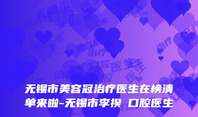 无锡市美容冠医生在榜清单来啦-无锡市李揆潤口腔医生