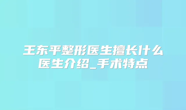 王东平整形医生擅长什么医生介绍_手术特点