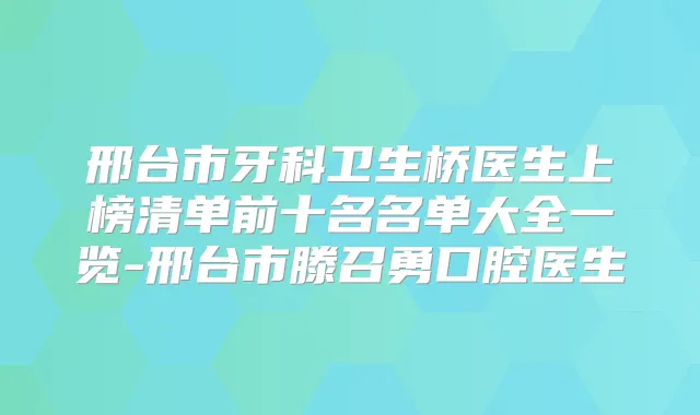 邢台市牙科卫生桥医生上榜清单前十名名单大全一览-邢台市滕召勇口腔医生