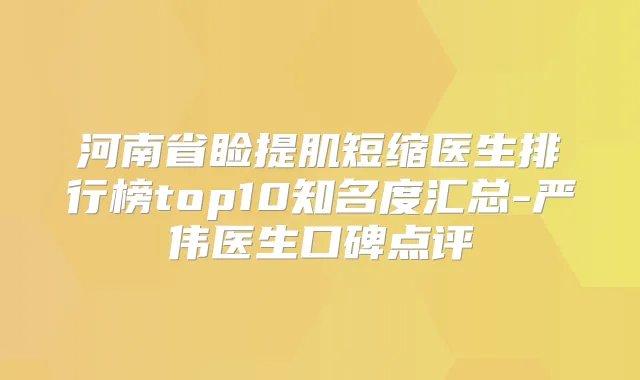 河南省睑提肌短缩医生排行榜top10知名度汇总-严伟医生口碑点评