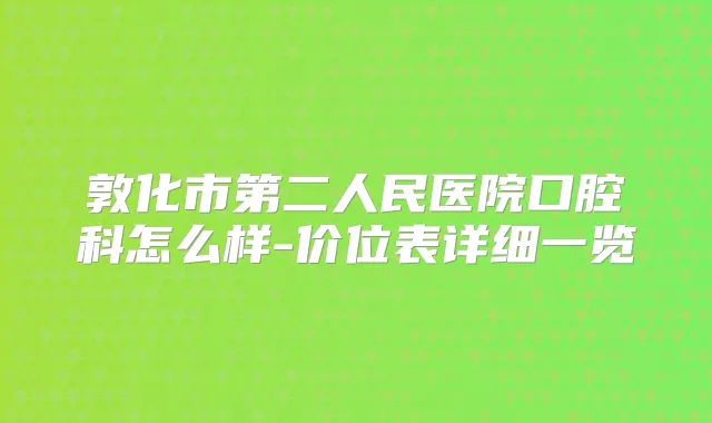 敦化市第二人民医院口腔科怎么样-价位表详细一览