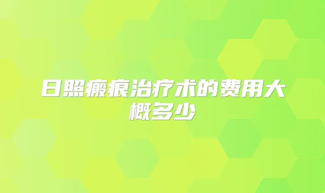 日照瘢痕术的费用大概多少