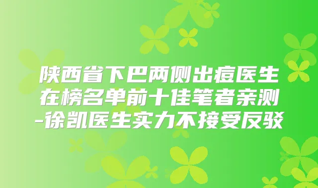 陕西省下巴两侧出痘医生在榜名单前十佳笔者亲测-徐凯医生实力不接受反驳
