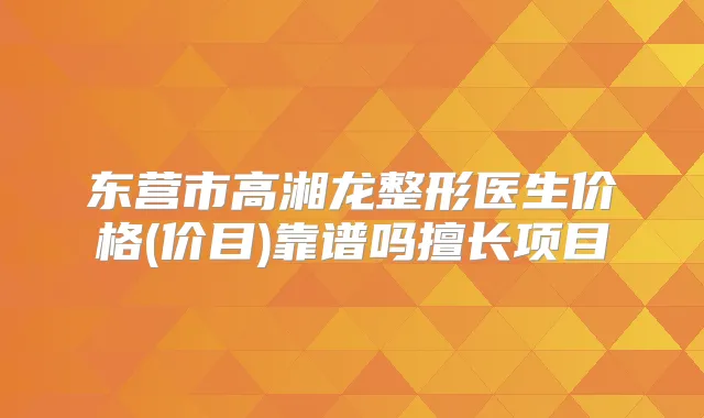东营市高湘龙整形医生价格(价目)靠谱吗擅长项目