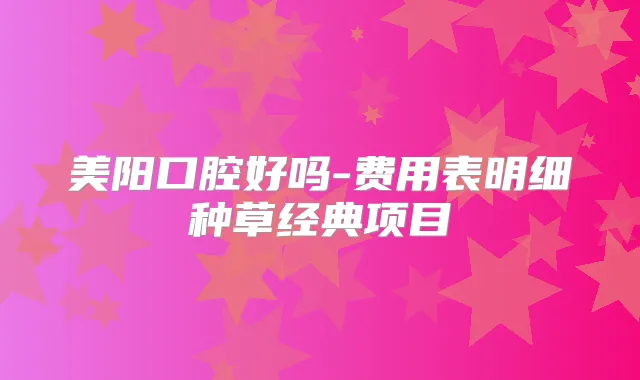 美阳口腔好吗-费用表明细种草经典项目