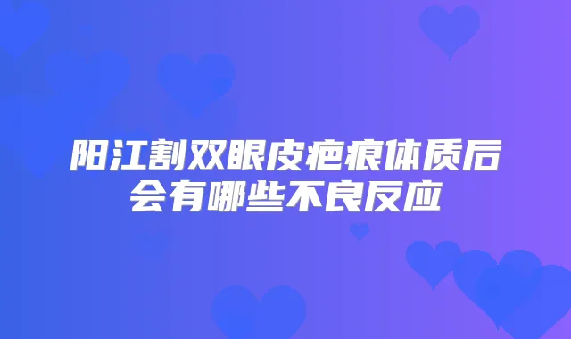 阳江割双眼皮疤痕体质后会有哪些不良反应