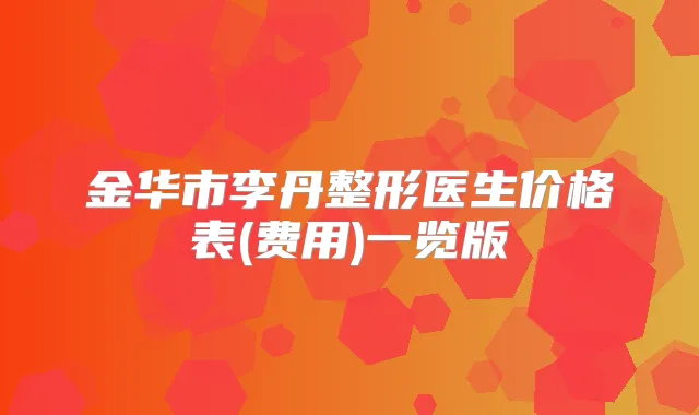 金华市李丹整形医生价格表(费用)一览版