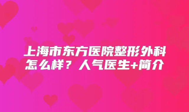 上海市东方医院整形外科怎么样？人气医生+简介