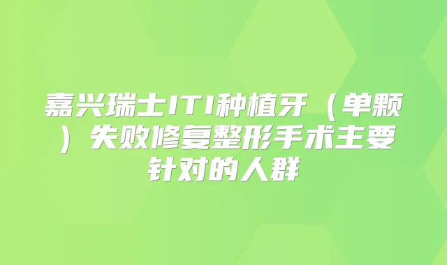 嘉兴瑞士ITI种植牙（单颗）失败修复整形手术主要针对的人群