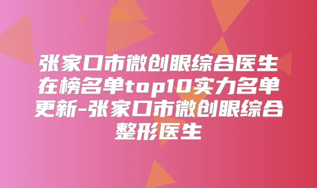 张家口市微创眼综合医生在榜名单top10实力名单更新-张家口市微创眼综合整形医生