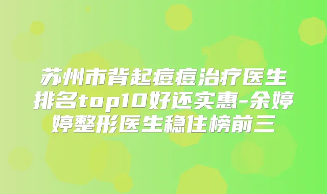 苏州市背起痘痘医生排名top10好还实惠-余婷婷整形医生稳住榜前三