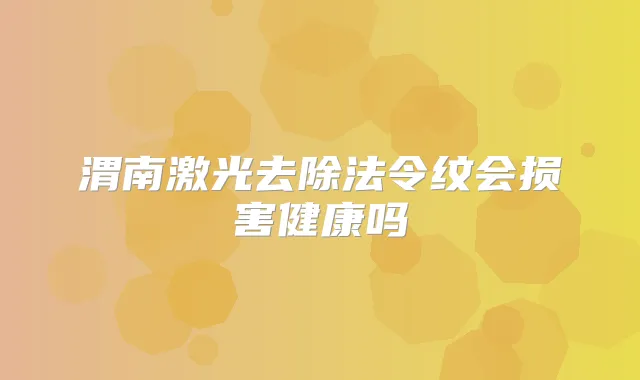 渭南激光去除法令纹会损害健康吗