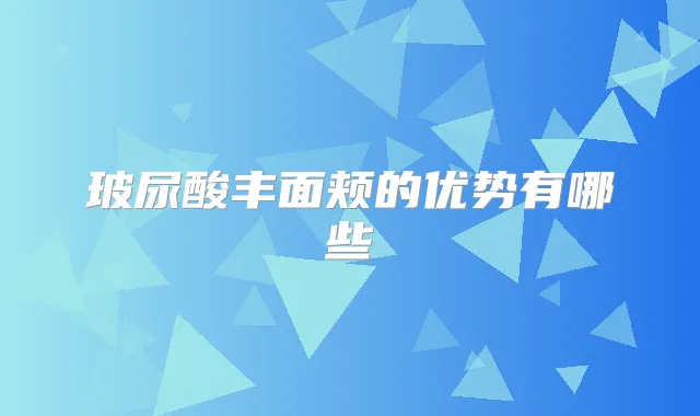玻尿酸丰面颊的优势有哪些