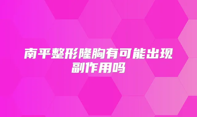 南平整形隆胸有可能出现副作用吗