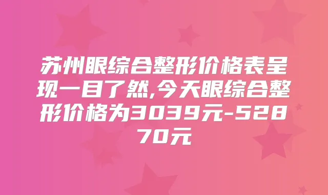 苏州眼综合整形价格表呈现一目了然,今天眼综合整形价格为3039元-52870元
