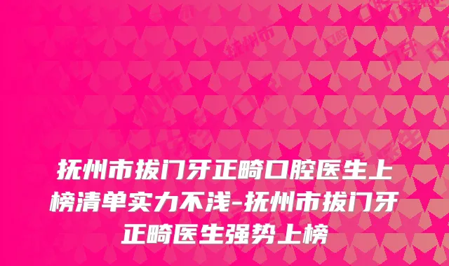 抚州市拔门牙正畸口腔医生上榜清单实力不浅-抚州市拔门牙正畸医生强势上榜