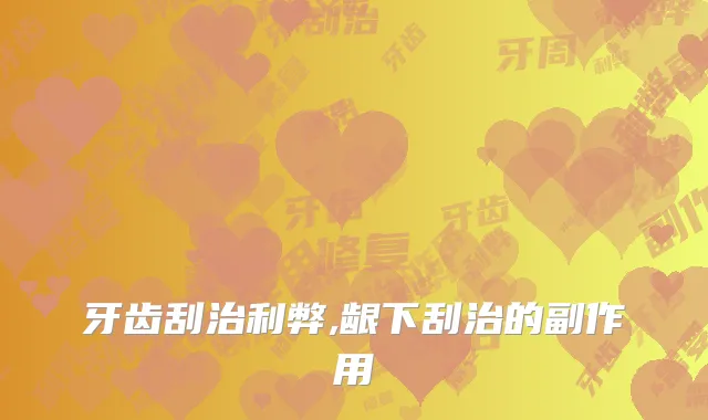 牙齿刮治利弊,龈下刮治的副作用